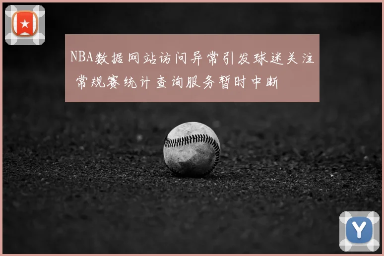 NBA数据网站访问异常引发球迷关注 常规赛统计查询服务暂时中断