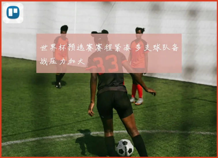 世界杯预选赛赛程紧凑 多支球队备战压力加大