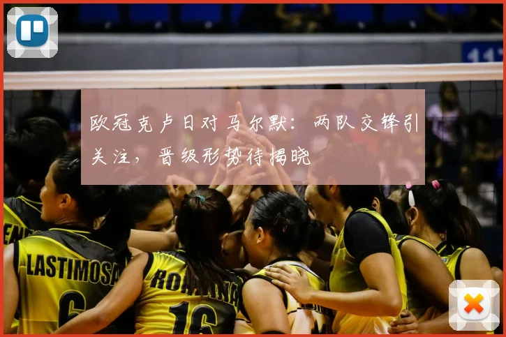 欧冠克卢日对马尔默:两队交锋引关注,晋级形势待揭晓