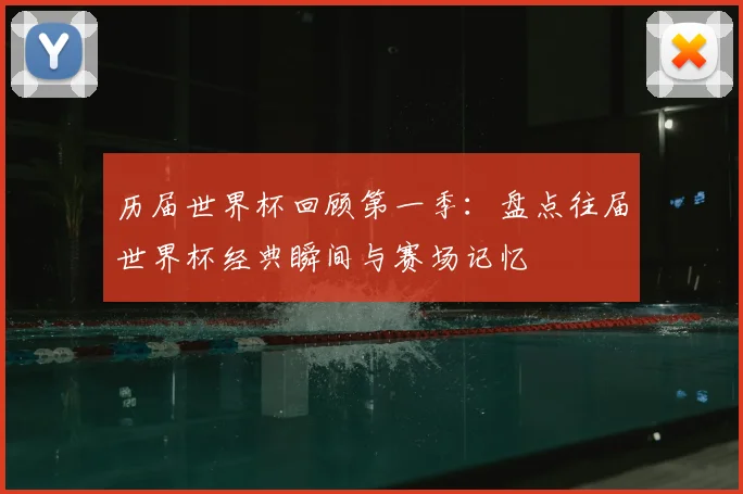 历届世界杯回顾第一季:盘点往届世界杯经典瞬间与赛场记忆