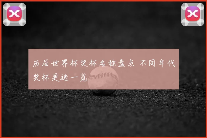 历届世界杯奖杯名称盘点 不同年代奖杯更迭一览