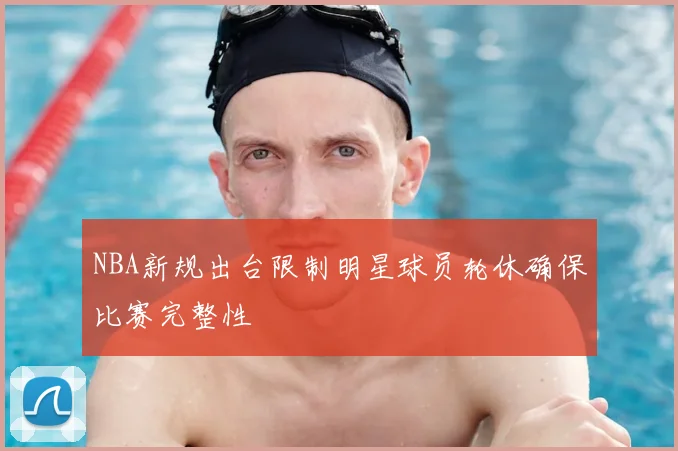 NBA新规出台限制明星球员轮休确保比赛完整性