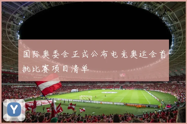 国际奥委会正式公布电竞奥运会首批比赛项目清单