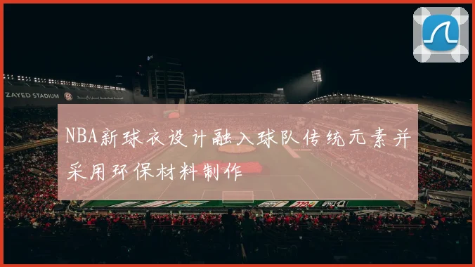 NBA新球衣设计融入球队传统元素并采用环保材料制作