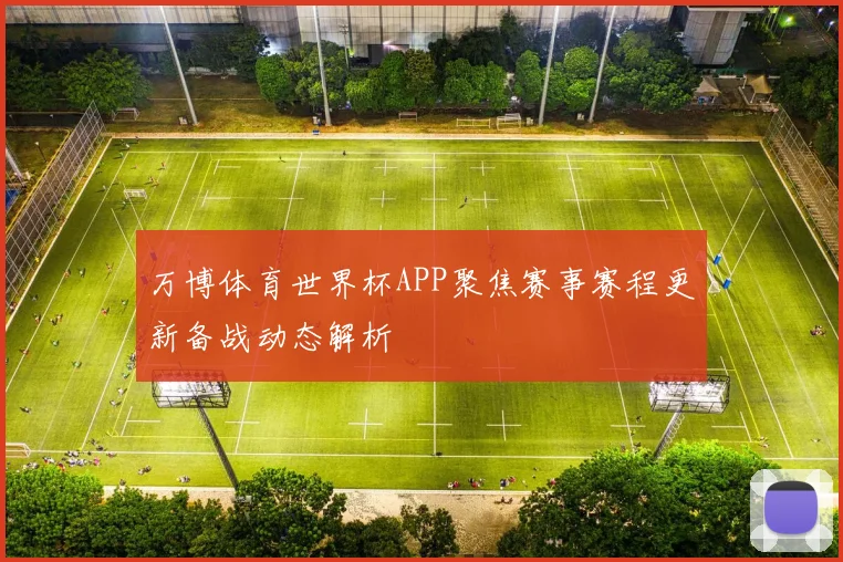 万博体育世界杯APP聚焦赛事赛程更新备战动态解析