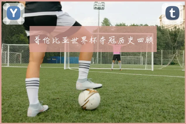 哥伦比亚世界杯夺冠历史回顾