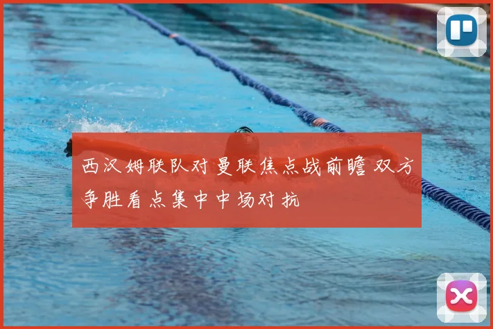 西汉姆联队对曼联焦点战前瞻 双方争胜看点集中中场对抗