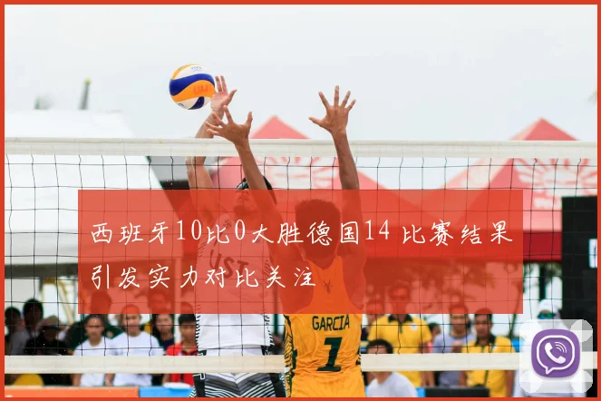 西班牙10比0大胜德国14 比赛结果引发实力对比关注