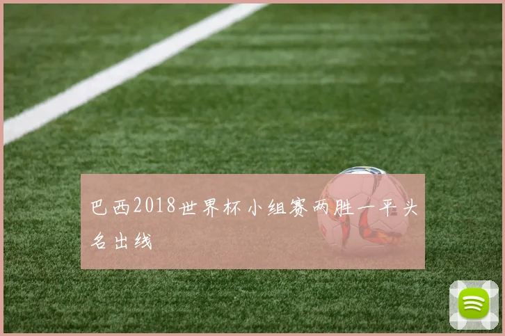 巴西2018世界杯小组赛两胜一平头名出线