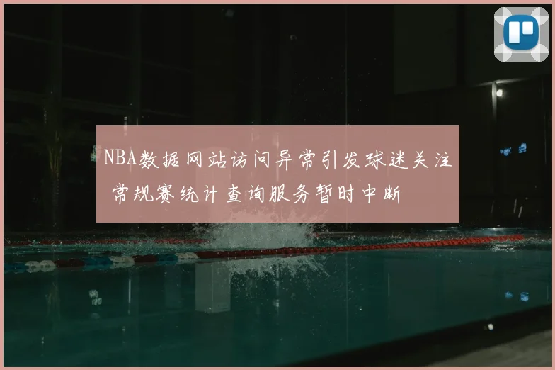 NBA数据网站访问异常引发球迷关注 常规赛统计查询服务暂时中断