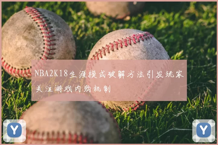 NBA2K18生涯模式破解方法引发玩家关注游戏内购机制
