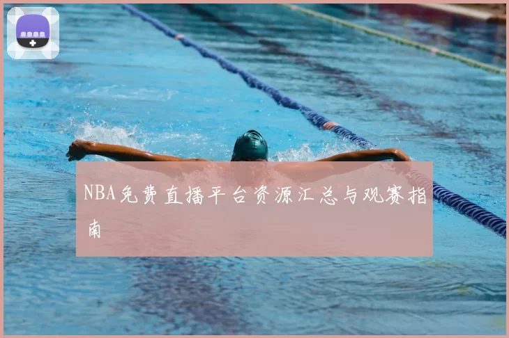 NBA免费直播平台资源汇总与观赛指南