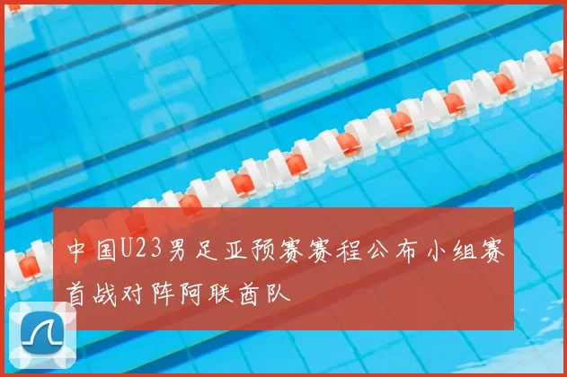 中国U23男足亚预赛赛程公布小组赛首战对阵阿联酋队