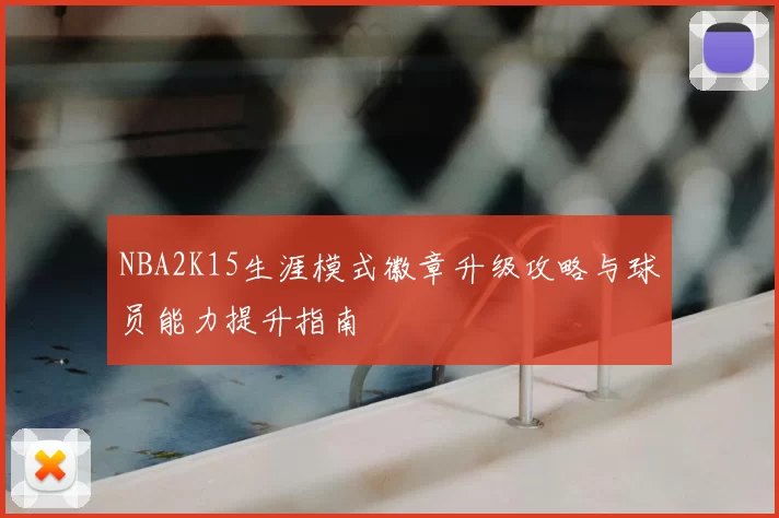 NBA2K15生涯模式徽章升级攻略与球员能力提升指南