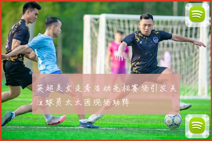 英超美女走秀活动亮相赛场引发关注球员太太团现场助阵