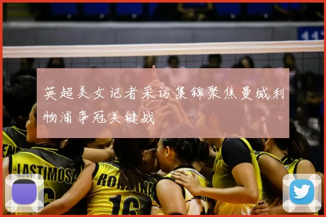 英超美女记者采访集锦聚焦曼城利物浦争冠关键战