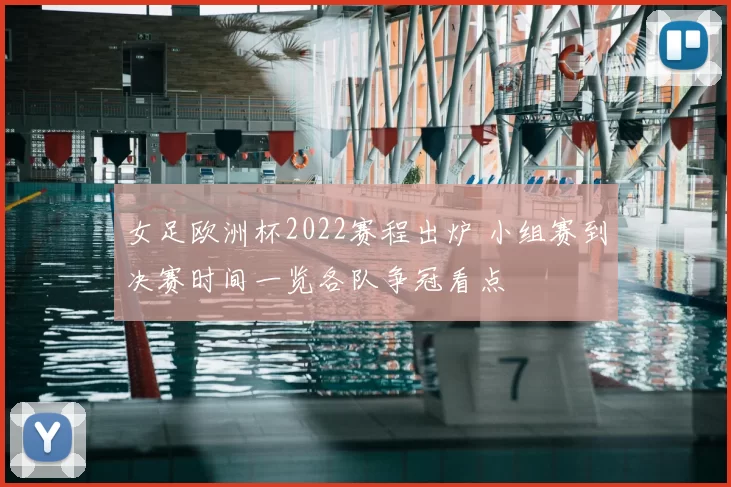 女足欧洲杯2022赛程出炉 小组赛到决赛时间一览各队争冠看点