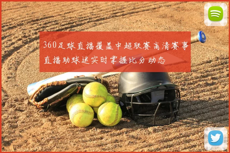 360足球直播覆盖中超联赛高清赛事直播助球迷实时掌握比分动态