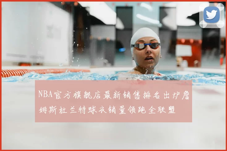 NBA官方旗舰店最新销售排名出炉詹姆斯杜兰特球衣销量领跑全联盟