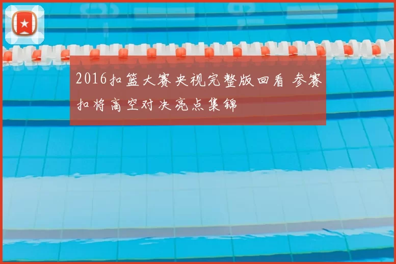 2016扣篮大赛央视完整版回看 参赛扣将高空对决亮点集锦