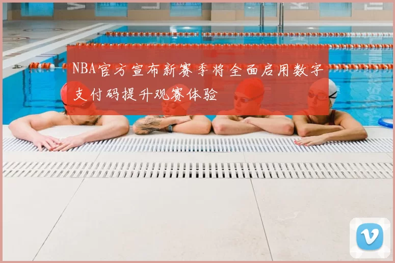 NBA官方宣布新赛季将全面启用数字支付码提升观赛体验
