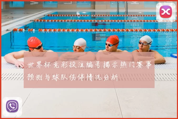 世界杯竞彩投注编号揭示热门赛事预测与球队伤停情况分析