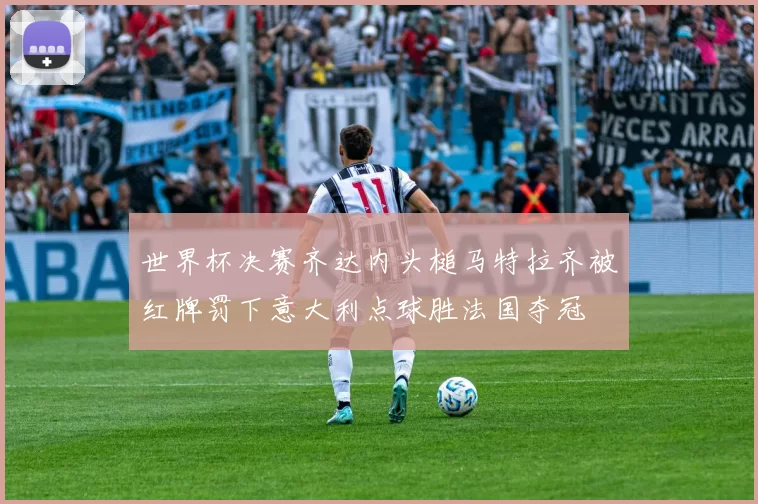 世界杯决赛齐达内头槌马特拉齐被红牌罚下意大利点球胜法国夺冠