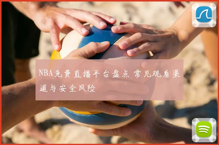 NBA免费直播平台盘点 常见观看渠道与安全风险