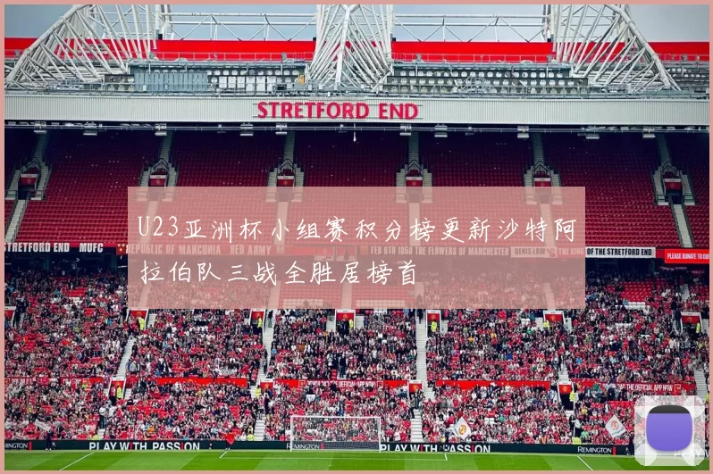 U23亚洲杯小组赛积分榜更新沙特阿拉伯队三战全胜居榜首