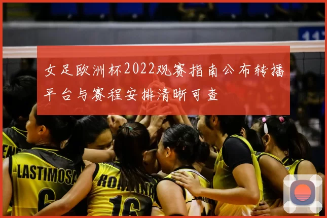 女足欧洲杯2022观赛指南公布转播平台与赛程安排清晰可查