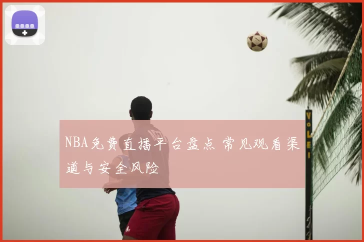 NBA免费直播平台盘点 常见观看渠道与安全风险