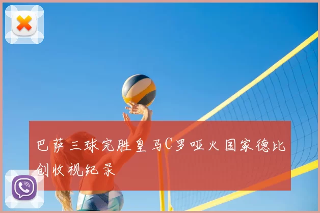 巴萨三球完胜皇马C罗哑火国家德比创收视纪录