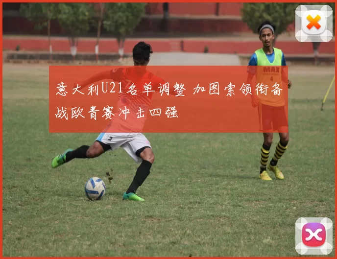 意大利U21名单调整 加图索领衔备战欧青赛冲击四强