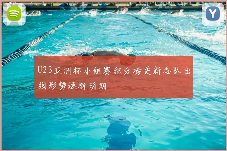 U23亚洲杯小组赛积分榜更新各队出线形势逐渐明朗