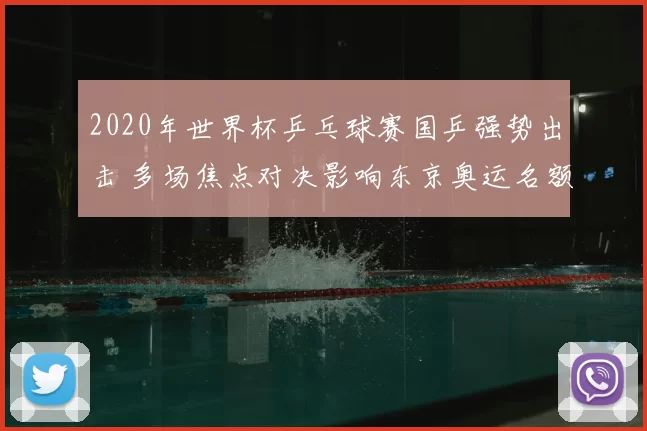 2020年世界杯乒乓球赛国乒强势出击 多场焦点对决影响东京奥运名额