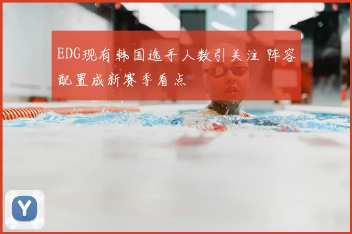 EDG现有韩国选手人数引关注 阵容配置成新赛季看点