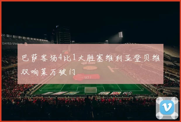 巴萨客场4比1大胜塞维利亚登贝维双响莱万破门