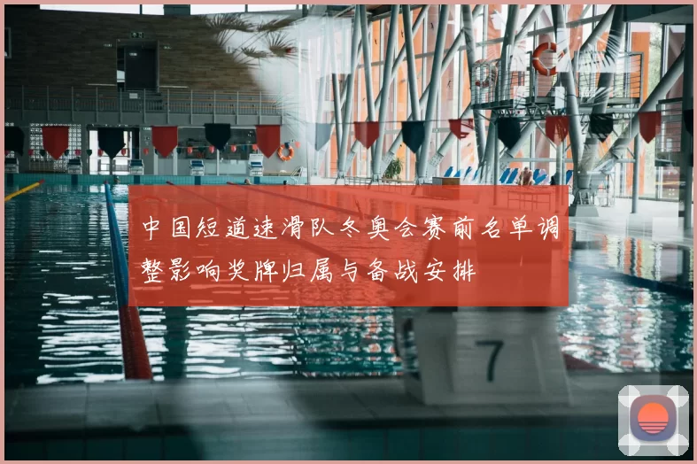中国短道速滑队冬奥会赛前名单调整影响奖牌归属与备战安排