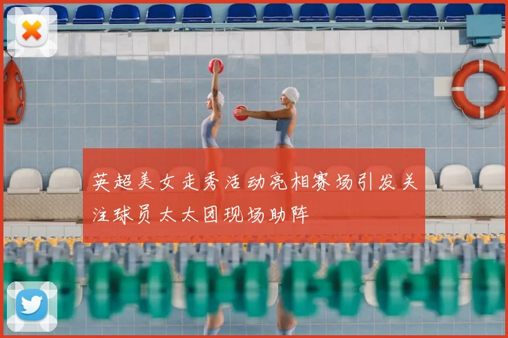 英超美女走秀活动亮相赛场引发关注球员太太团现场助阵
