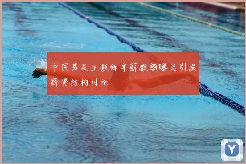 中国男足主教练年薪数额曝光引发薪资结构讨论