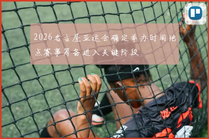 2026名古屋亚运会确定举办时间地点赛事筹备进入关键阶段