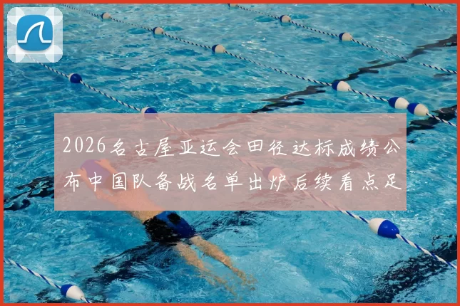 2026名古屋亚运会田径达标成绩公布中国队备战名单出炉后续看点足