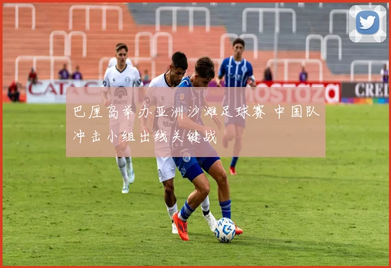 巴厘岛举办亚洲沙滩足球赛 中国队冲击小组出线关键战