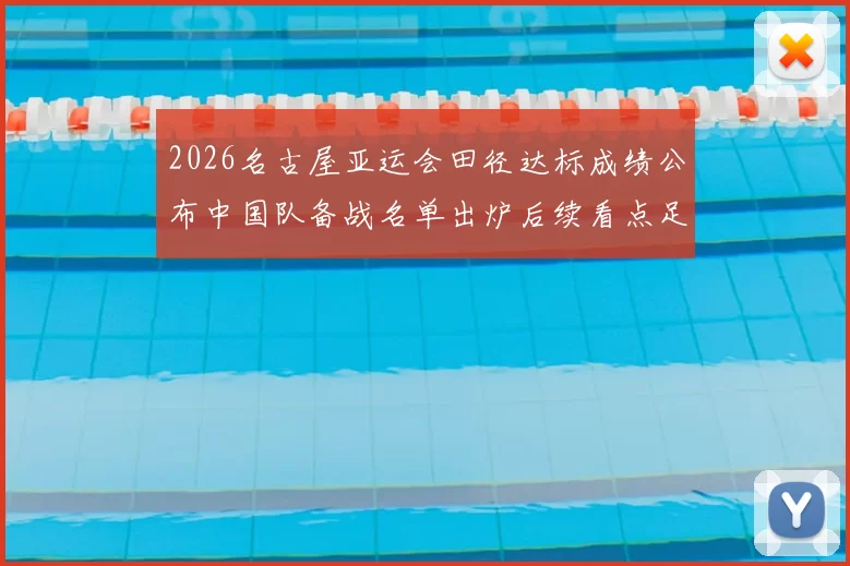 2026名古屋亚运会田径达标成绩公布中国队备战名单出炉后续看点足